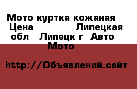 Мото куртка кожаная  › Цена ­ 10 000 - Липецкая обл., Липецк г. Авто » Мото   